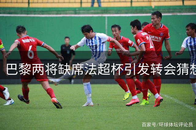 巴黎两将缺席法超杯引发转会猜想 利物浦引援遇阻