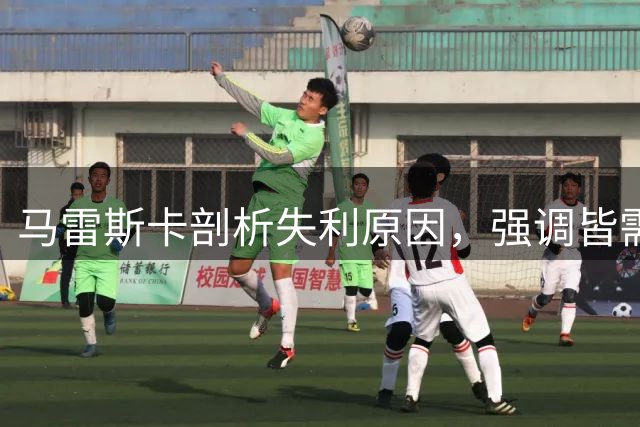马雷斯卡剖析失利原因，强调皆需补强